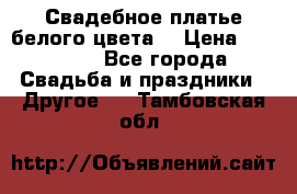 Свадебное платье белого цвета  › Цена ­ 10 000 - Все города Свадьба и праздники » Другое   . Тамбовская обл.